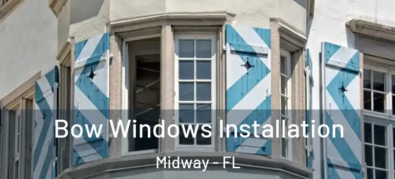  Bow Windows Installation Midway - FL