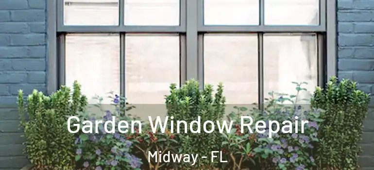 Garden Window Repair Midway - FL